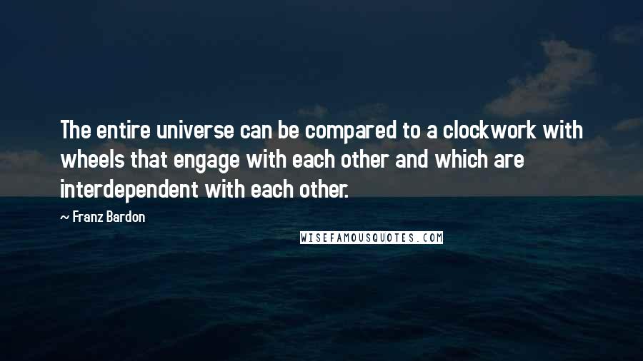 Franz Bardon Quotes: The entire universe can be compared to a clockwork with wheels that engage with each other and which are interdependent with each other.