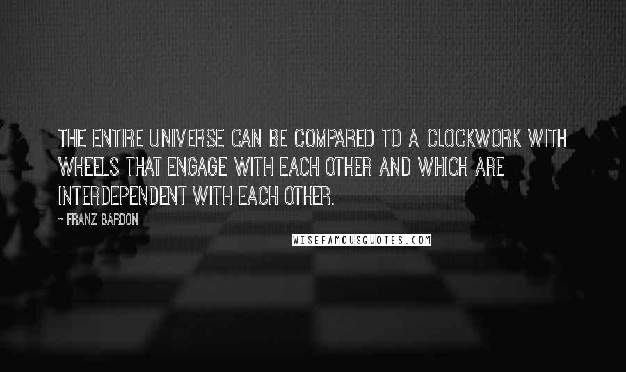 Franz Bardon Quotes: The entire universe can be compared to a clockwork with wheels that engage with each other and which are interdependent with each other.