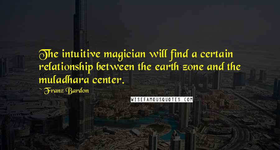 Franz Bardon Quotes: The intuitive magician will find a certain relationship between the earth zone and the muladhara center.