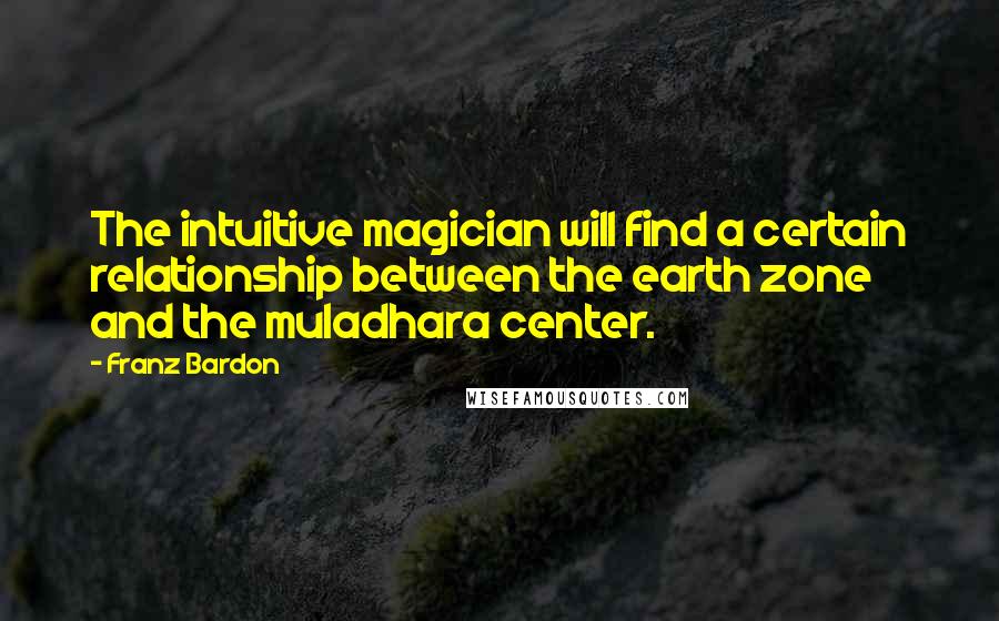 Franz Bardon Quotes: The intuitive magician will find a certain relationship between the earth zone and the muladhara center.