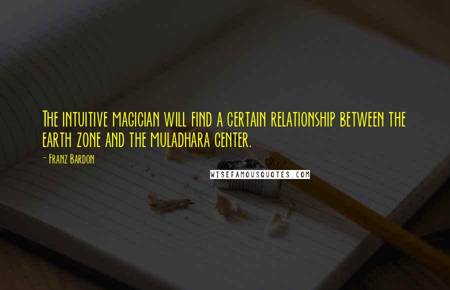 Franz Bardon Quotes: The intuitive magician will find a certain relationship between the earth zone and the muladhara center.