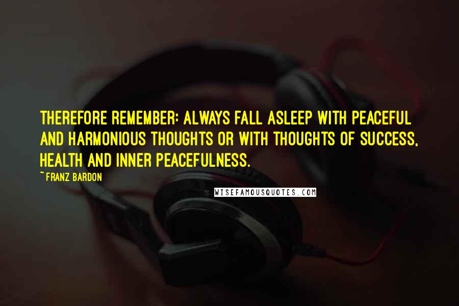 Franz Bardon Quotes: Therefore remember: Always fall asleep with peaceful and harmonious thoughts or with thoughts of success, health and inner peacefulness.