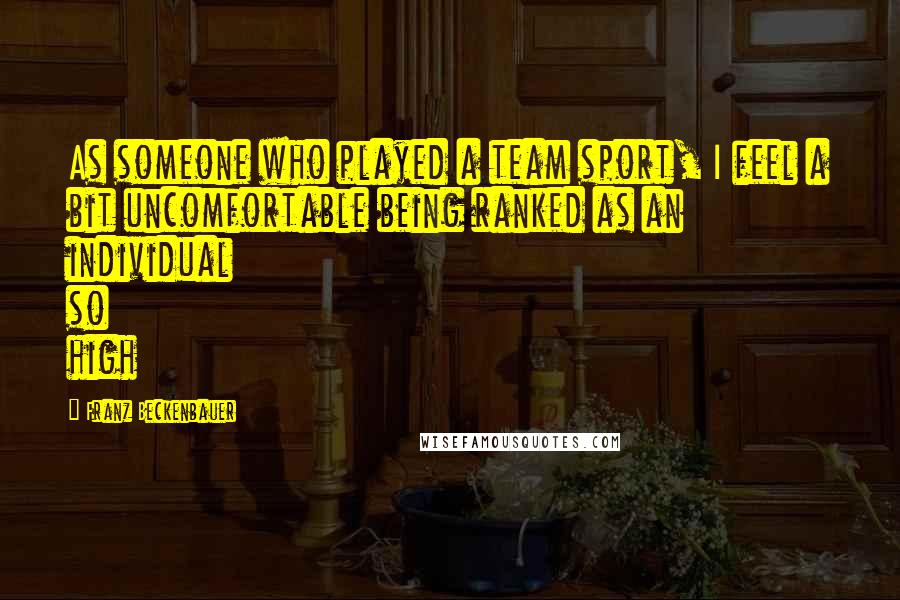 Franz Beckenbauer Quotes: As someone who played a team sport, I feel a bit uncomfortable being ranked as an individual so high