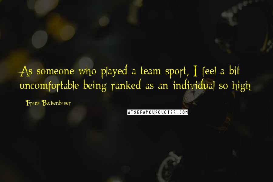 Franz Beckenbauer Quotes: As someone who played a team sport, I feel a bit uncomfortable being ranked as an individual so high