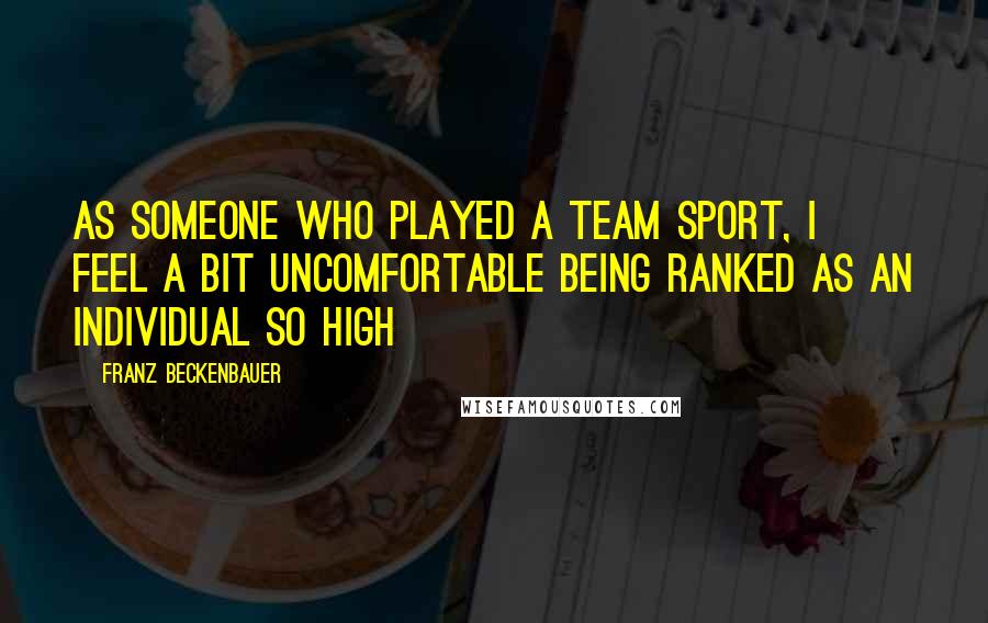 Franz Beckenbauer Quotes: As someone who played a team sport, I feel a bit uncomfortable being ranked as an individual so high