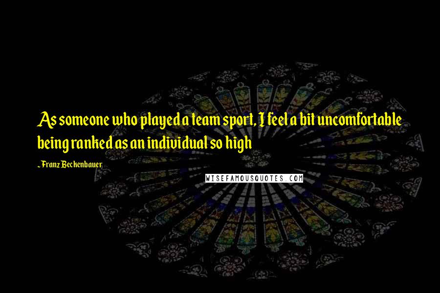 Franz Beckenbauer Quotes: As someone who played a team sport, I feel a bit uncomfortable being ranked as an individual so high