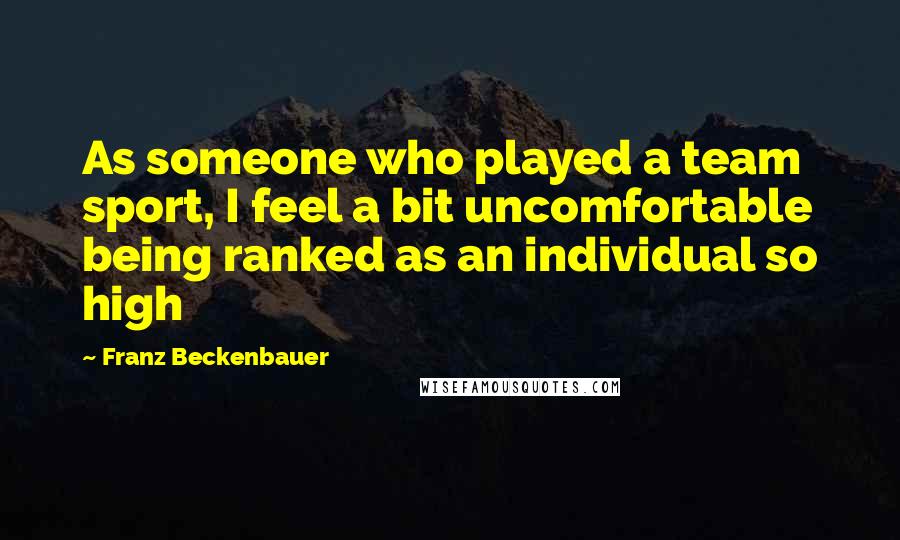 Franz Beckenbauer Quotes: As someone who played a team sport, I feel a bit uncomfortable being ranked as an individual so high