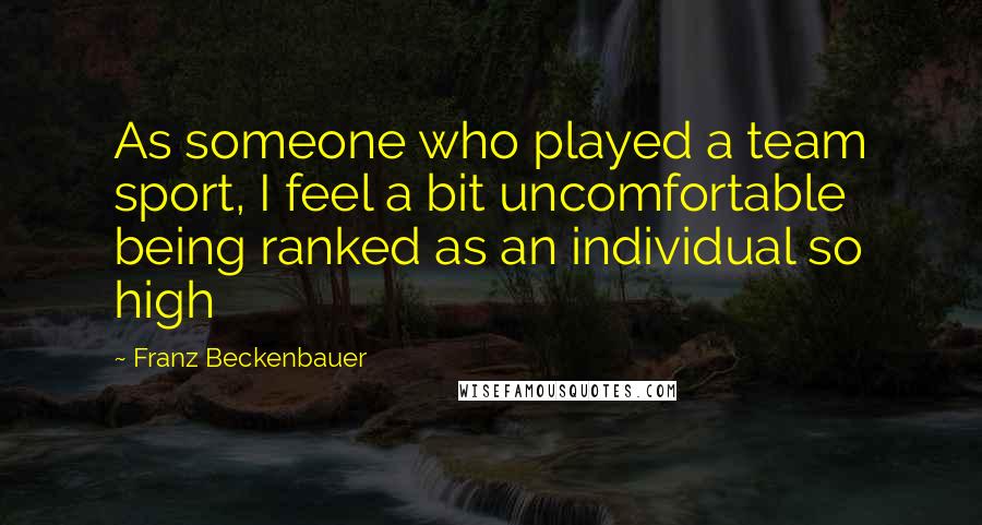 Franz Beckenbauer Quotes: As someone who played a team sport, I feel a bit uncomfortable being ranked as an individual so high