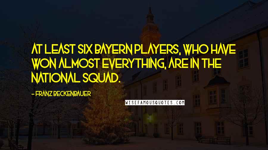 Franz Beckenbauer Quotes: At least six Bayern players, who have won almost everything, are in the national squad.