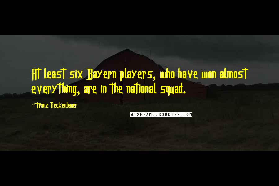 Franz Beckenbauer Quotes: At least six Bayern players, who have won almost everything, are in the national squad.