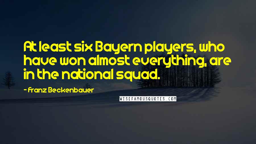 Franz Beckenbauer Quotes: At least six Bayern players, who have won almost everything, are in the national squad.