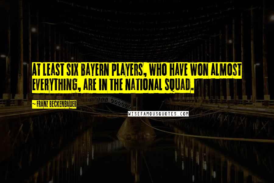 Franz Beckenbauer Quotes: At least six Bayern players, who have won almost everything, are in the national squad.