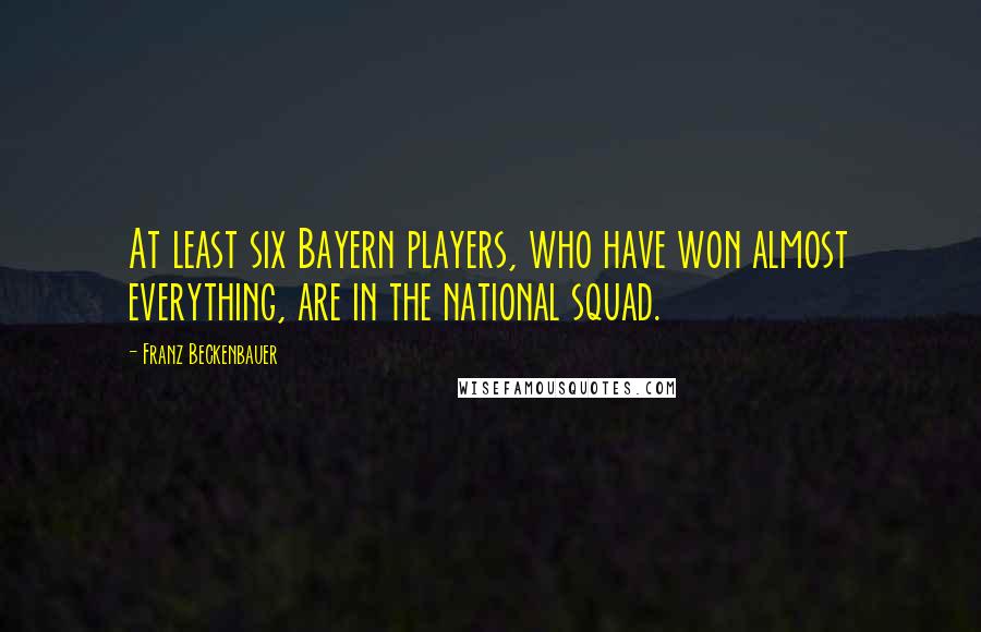 Franz Beckenbauer Quotes: At least six Bayern players, who have won almost everything, are in the national squad.