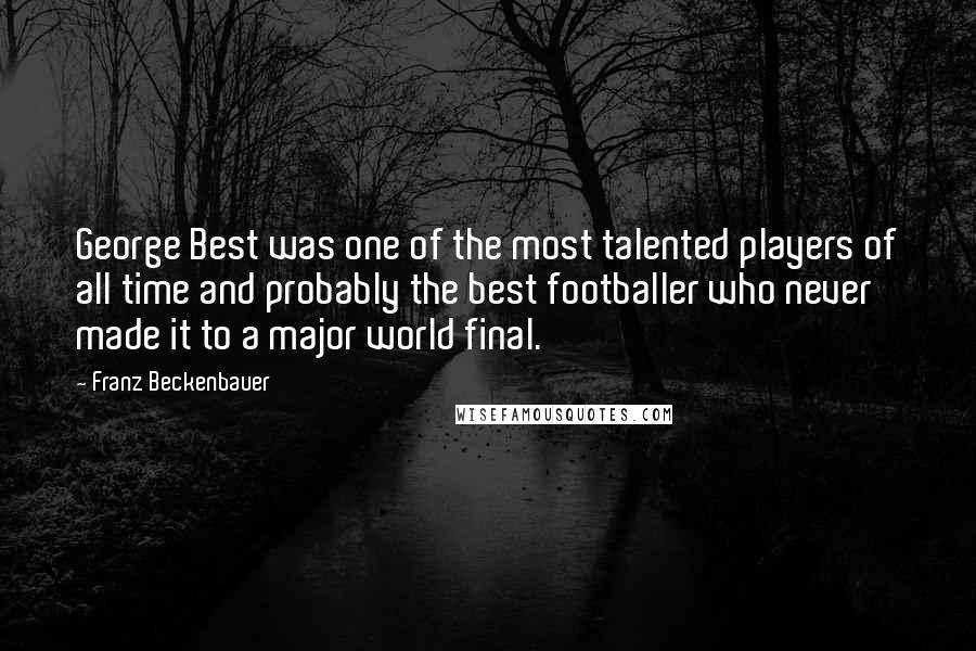 Franz Beckenbauer Quotes: George Best was one of the most talented players of all time and probably the best footballer who never made it to a major world final.