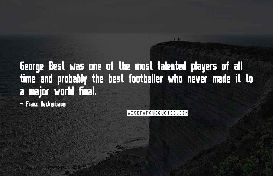 Franz Beckenbauer Quotes: George Best was one of the most talented players of all time and probably the best footballer who never made it to a major world final.