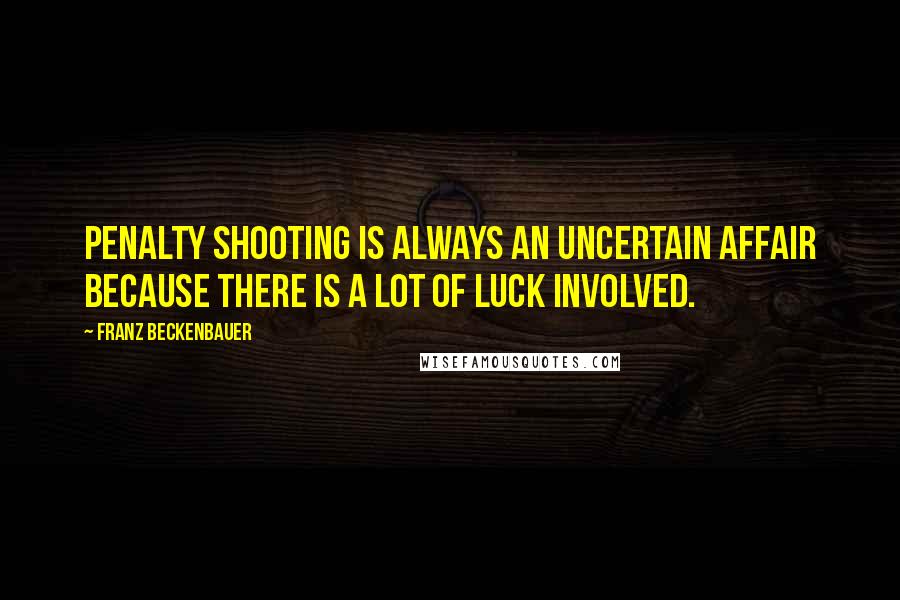 Franz Beckenbauer Quotes: Penalty shooting is always an uncertain affair because there is a lot of luck involved.