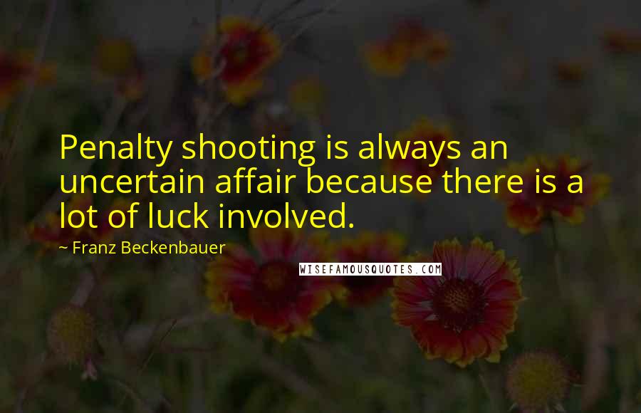 Franz Beckenbauer Quotes: Penalty shooting is always an uncertain affair because there is a lot of luck involved.