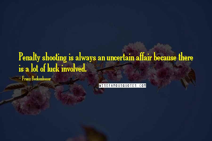 Franz Beckenbauer Quotes: Penalty shooting is always an uncertain affair because there is a lot of luck involved.