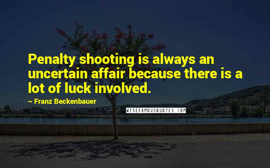 Franz Beckenbauer Quotes: Penalty shooting is always an uncertain affair because there is a lot of luck involved.