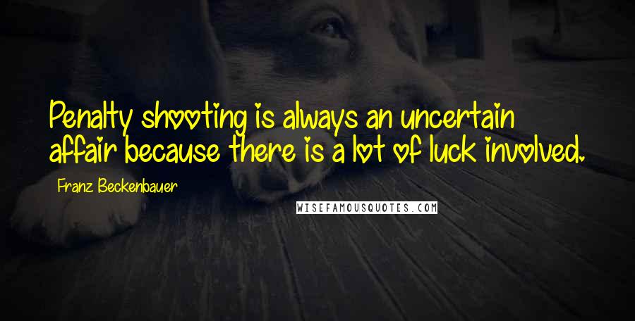 Franz Beckenbauer Quotes: Penalty shooting is always an uncertain affair because there is a lot of luck involved.