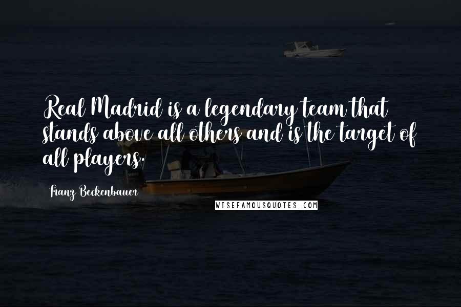 Franz Beckenbauer Quotes: Real Madrid is a legendary team that stands above all others and is the target of all players.
