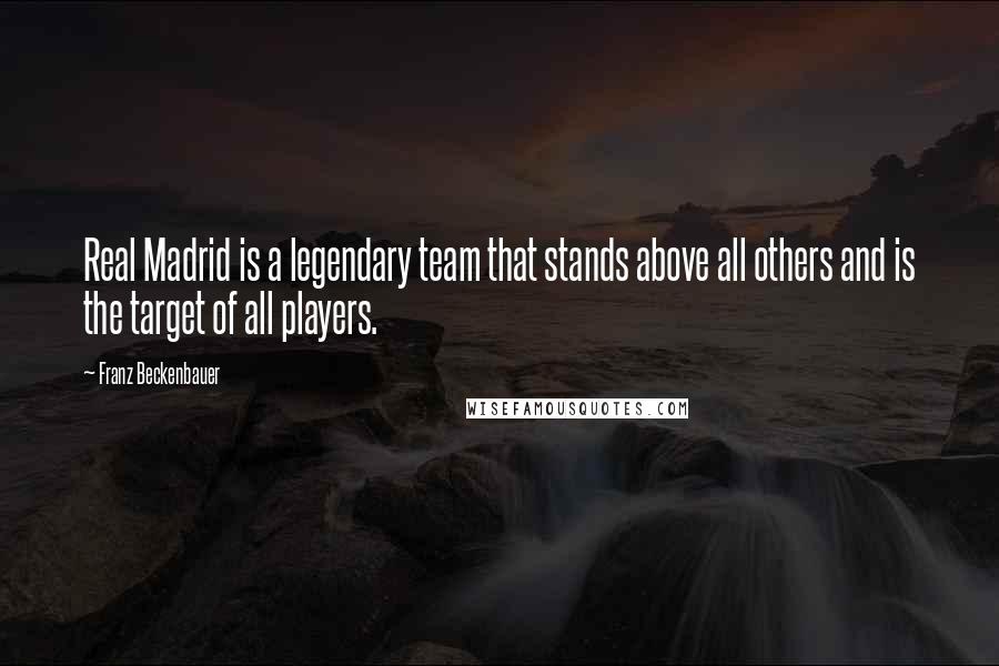 Franz Beckenbauer Quotes: Real Madrid is a legendary team that stands above all others and is the target of all players.