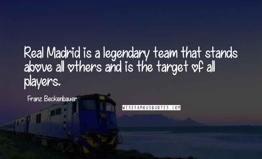 Franz Beckenbauer Quotes: Real Madrid is a legendary team that stands above all others and is the target of all players.