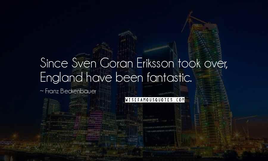 Franz Beckenbauer Quotes: Since Sven Goran Eriksson took over, England have been fantastic.