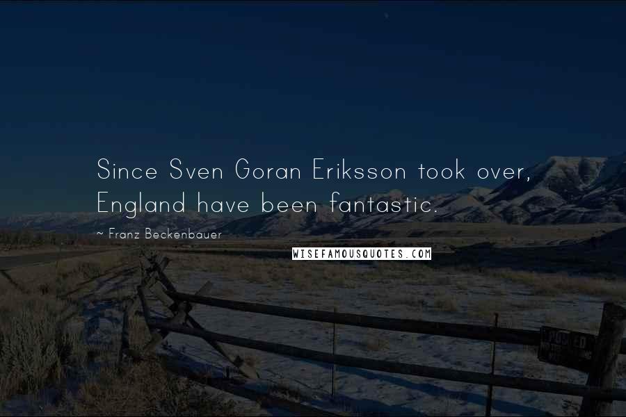 Franz Beckenbauer Quotes: Since Sven Goran Eriksson took over, England have been fantastic.