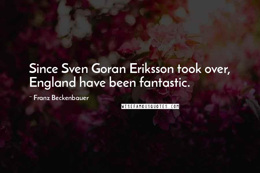 Franz Beckenbauer Quotes: Since Sven Goran Eriksson took over, England have been fantastic.