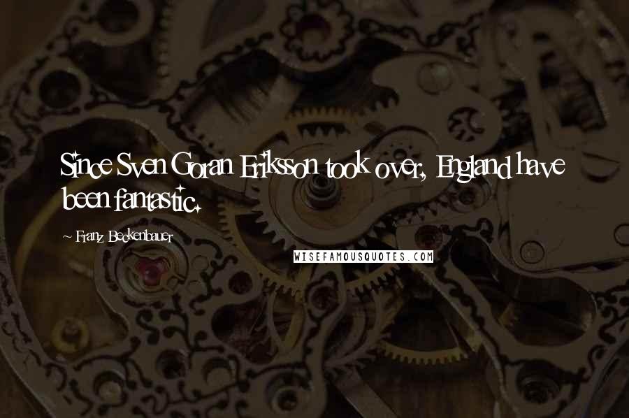 Franz Beckenbauer Quotes: Since Sven Goran Eriksson took over, England have been fantastic.