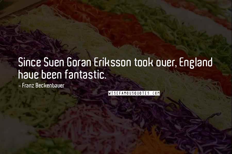 Franz Beckenbauer Quotes: Since Sven Goran Eriksson took over, England have been fantastic.