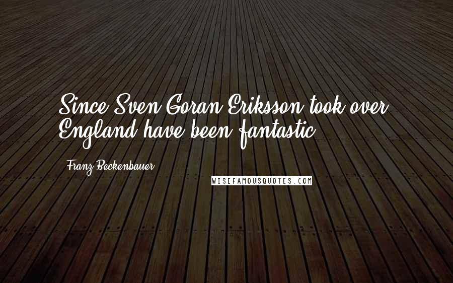 Franz Beckenbauer Quotes: Since Sven Goran Eriksson took over, England have been fantastic.