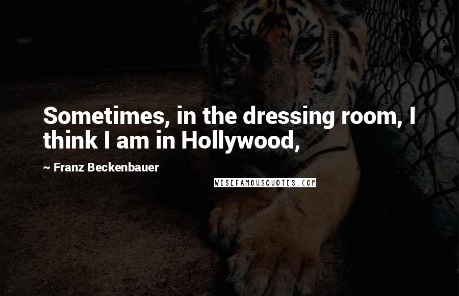 Franz Beckenbauer Quotes: Sometimes, in the dressing room, I think I am in Hollywood,