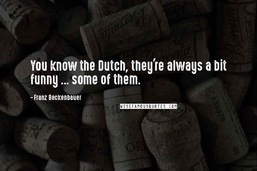 Franz Beckenbauer Quotes: You know the Dutch, they're always a bit funny ... some of them.