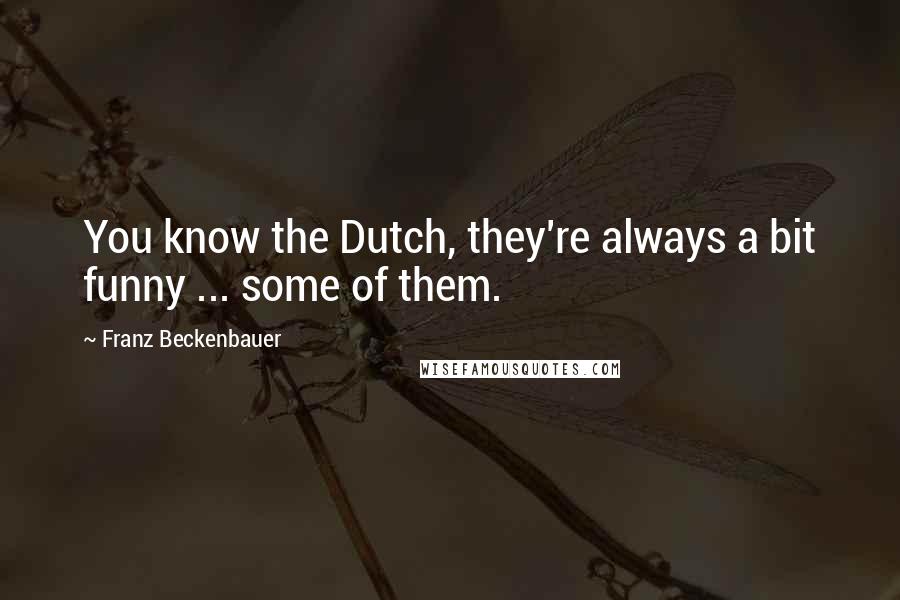 Franz Beckenbauer Quotes: You know the Dutch, they're always a bit funny ... some of them.