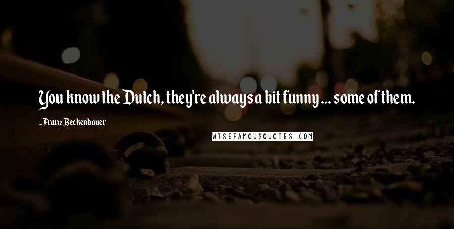 Franz Beckenbauer Quotes: You know the Dutch, they're always a bit funny ... some of them.