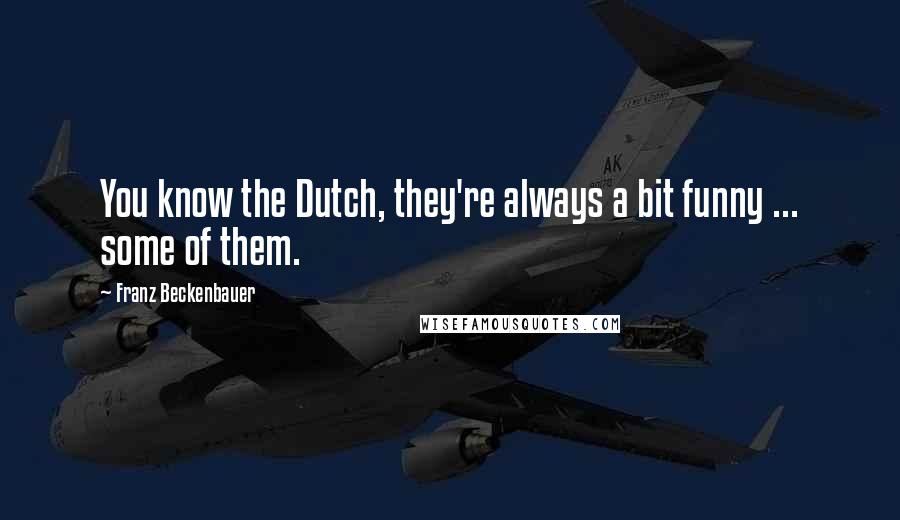 Franz Beckenbauer Quotes: You know the Dutch, they're always a bit funny ... some of them.