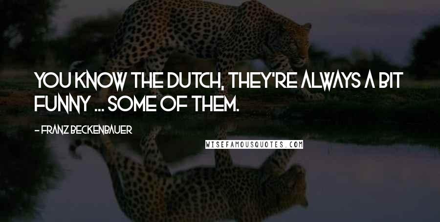 Franz Beckenbauer Quotes: You know the Dutch, they're always a bit funny ... some of them.