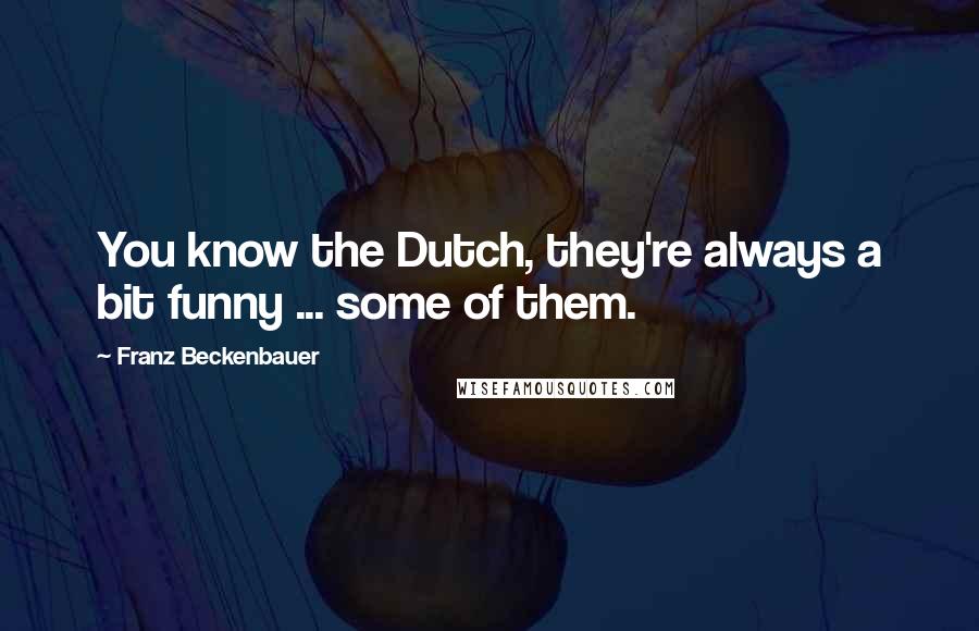 Franz Beckenbauer Quotes: You know the Dutch, they're always a bit funny ... some of them.