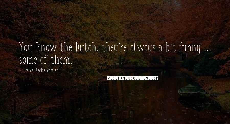 Franz Beckenbauer Quotes: You know the Dutch, they're always a bit funny ... some of them.