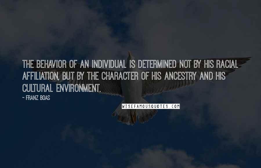 Franz Boas Quotes: The behavior of an individual is determined not by his racial affiliation, but by the character of his ancestry and his cultural environment.