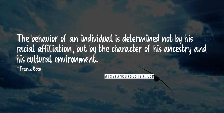 Franz Boas Quotes: The behavior of an individual is determined not by his racial affiliation, but by the character of his ancestry and his cultural environment.