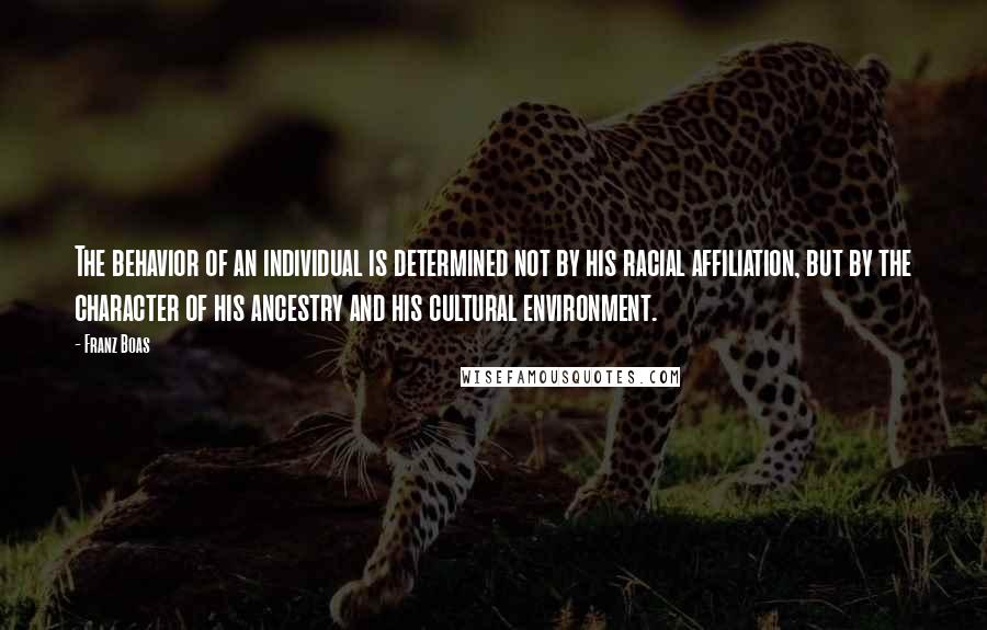 Franz Boas Quotes: The behavior of an individual is determined not by his racial affiliation, but by the character of his ancestry and his cultural environment.