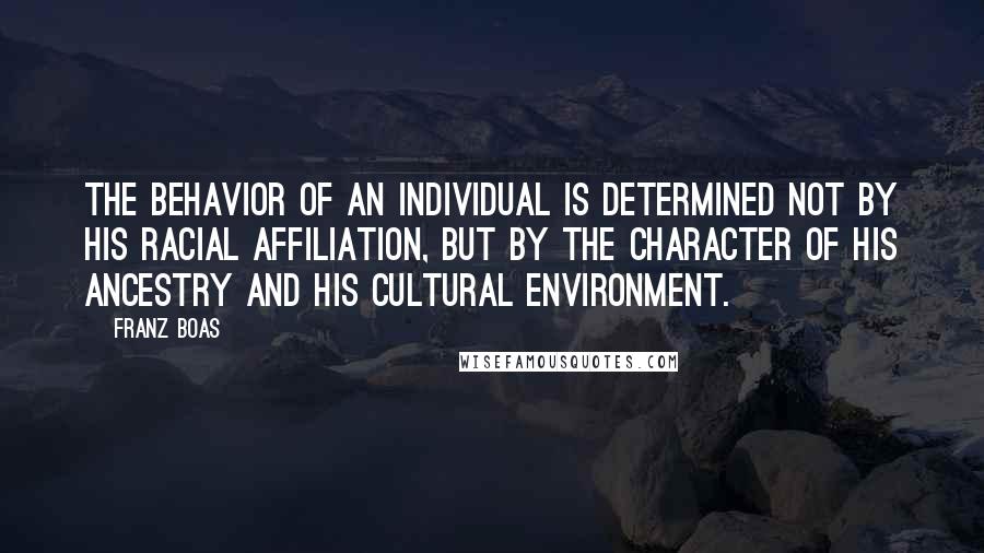 Franz Boas Quotes: The behavior of an individual is determined not by his racial affiliation, but by the character of his ancestry and his cultural environment.