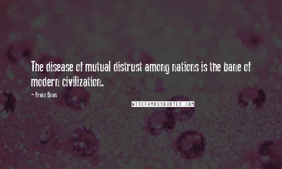 Franz Boas Quotes: The disease of mutual distrust among nations is the bane of modern civilization.