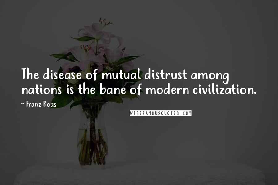 Franz Boas Quotes: The disease of mutual distrust among nations is the bane of modern civilization.