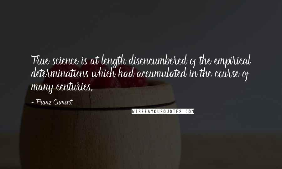 Franz Cumont Quotes: True science is at length disencumbered of the empirical determinations which had accumulated in the course of many centuries.