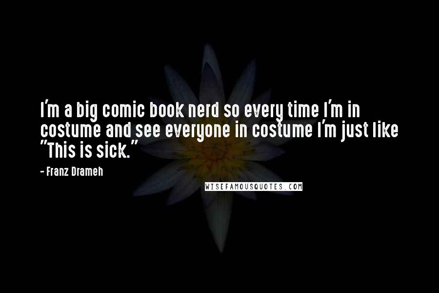 Franz Drameh Quotes: I'm a big comic book nerd so every time I'm in costume and see everyone in costume I'm just like "This is sick."