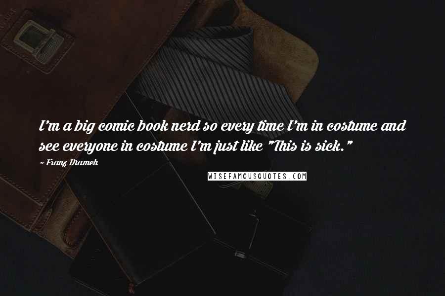 Franz Drameh Quotes: I'm a big comic book nerd so every time I'm in costume and see everyone in costume I'm just like "This is sick."